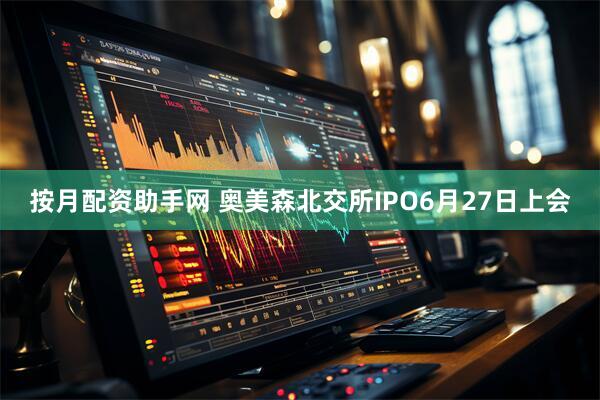 按月配资助手网 奥美森北交所IPO6月27日上会
